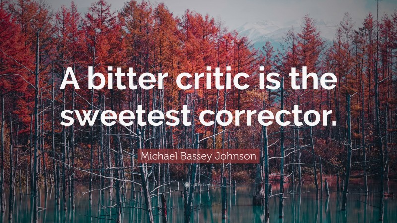 Michael Bassey Johnson Quote: “A bitter critic is the sweetest corrector.”