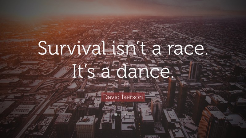 David Iserson Quote: “Survival isn’t a race. It’s a dance.”