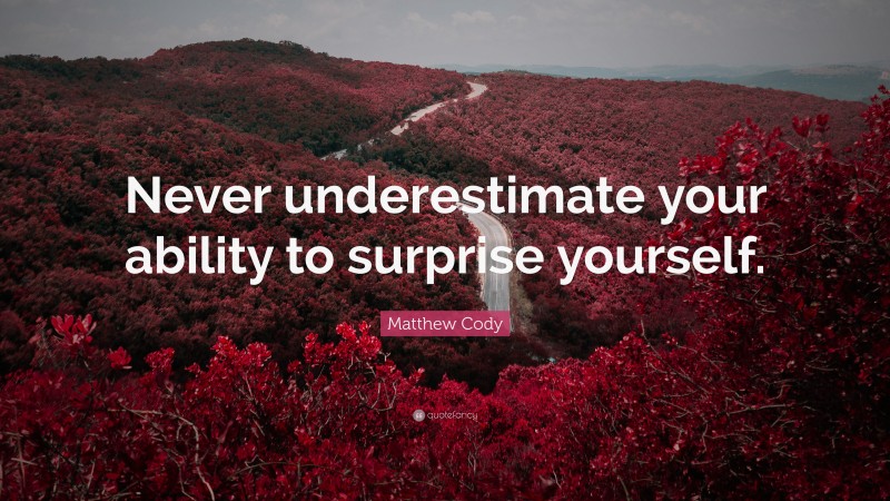 Matthew Cody Quote: “Never underestimate your ability to surprise yourself.”