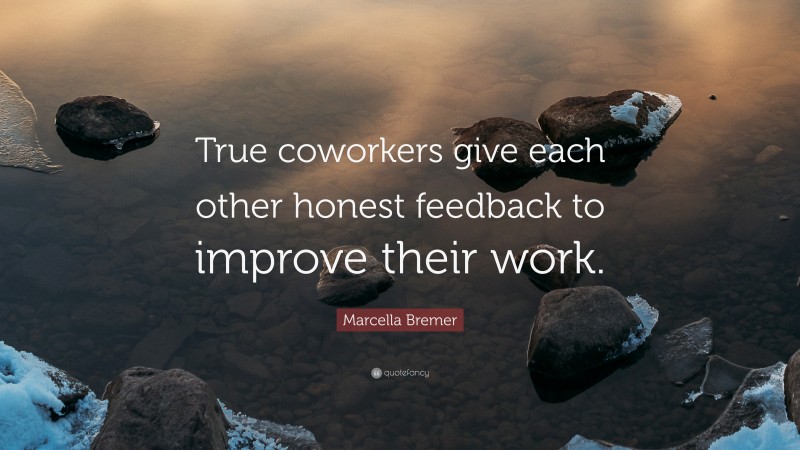 Marcella Bremer Quote: “True coworkers give each other honest feedback to improve their work.”