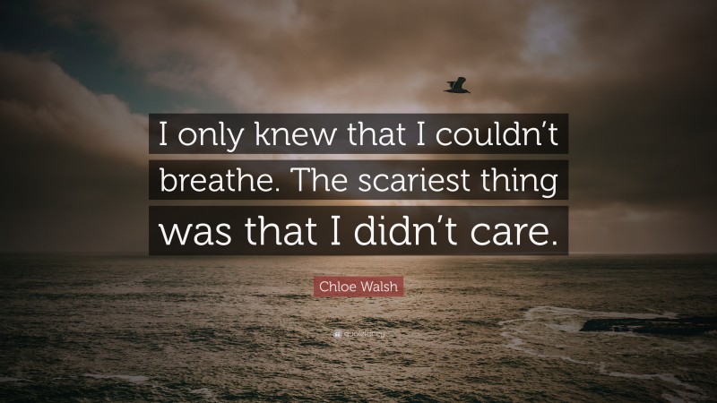Chloe Walsh Quote: “I only knew that I couldn’t breathe. The scariest thing was that I didn’t care.”