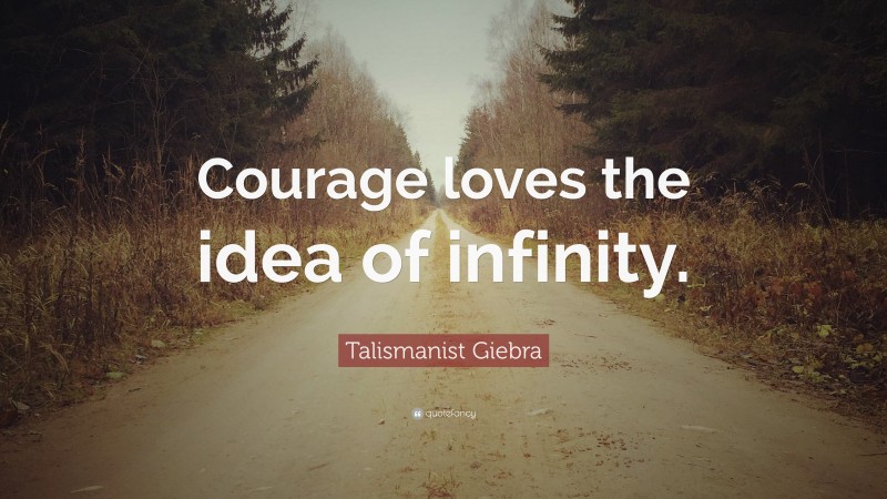 Talismanist Giebra Quote: “Courage loves the idea of infinity.”