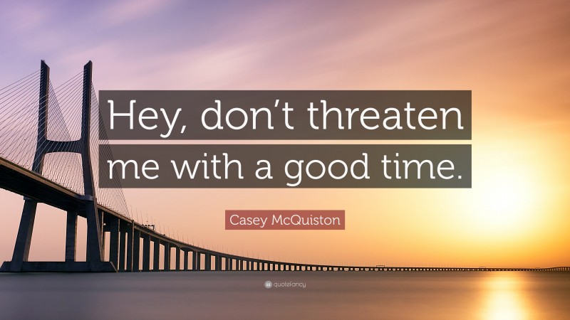 Casey McQuiston Quote: “Hey, don’t threaten me with a good time.”