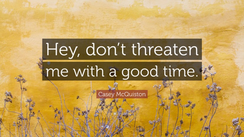 Casey McQuiston Quote: “Hey, don’t threaten me with a good time.”