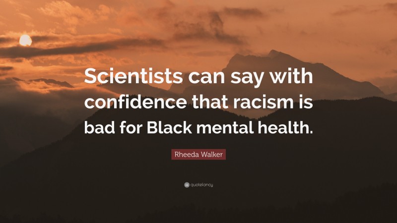 Rheeda Walker Quote: “Scientists can say with confidence that racism is bad for Black mental health.”