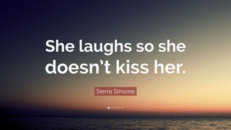 Sierra Simone Quote: “She laughs so she doesn’t kiss her.”