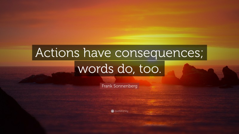 Frank Sonnenberg Quote: “Actions have consequences; words do, too.”