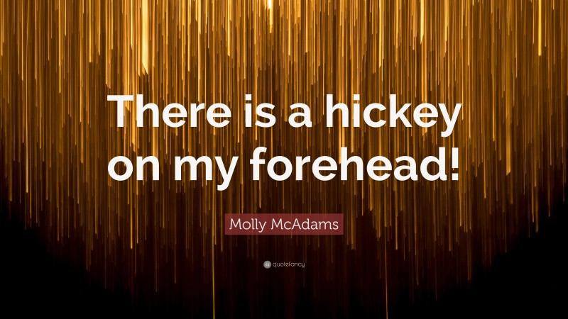 Molly McAdams Quote: “There is a hickey on my forehead!”