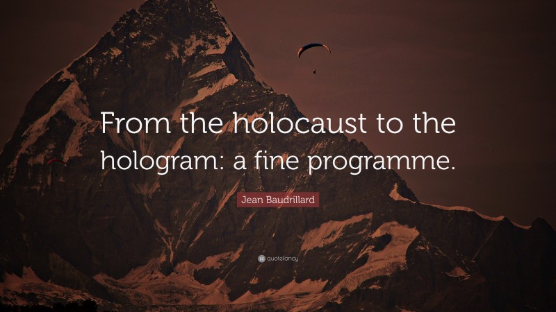 Jean Baudrillard Quote: “From the holocaust to the hologram: a fine programme.”