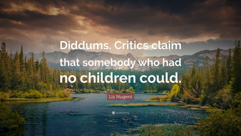 Liz Nugent Quote: “Diddums. Critics claim that somebody who had no children could.”