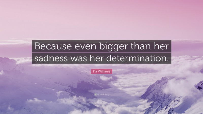 Tia Williams Quote: “Because even bigger than her sadness was her determination.”