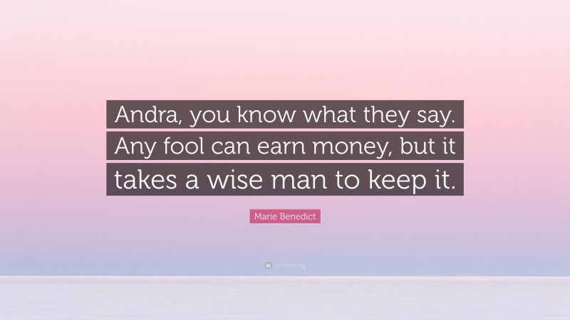 Marie Benedict Quote: “Andra, you know what they say. Any fool can earn money, but it takes a wise man to keep it.”