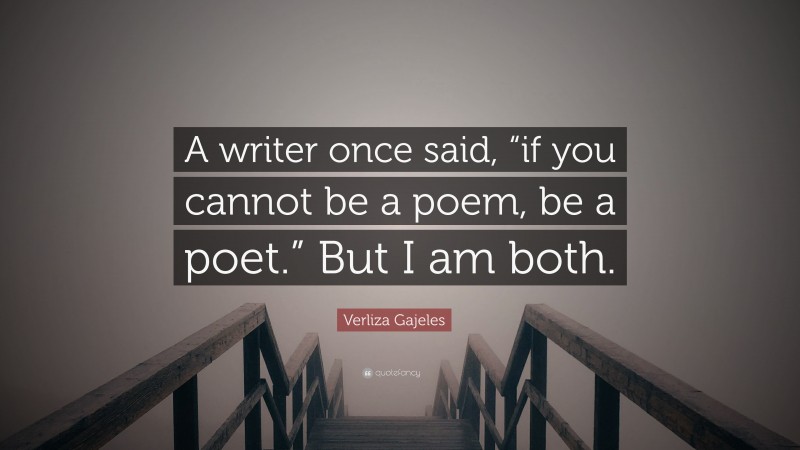 Verliza Gajeles Quote: “A writer once said, “if you cannot be a poem, be a poet.” But I am both.”