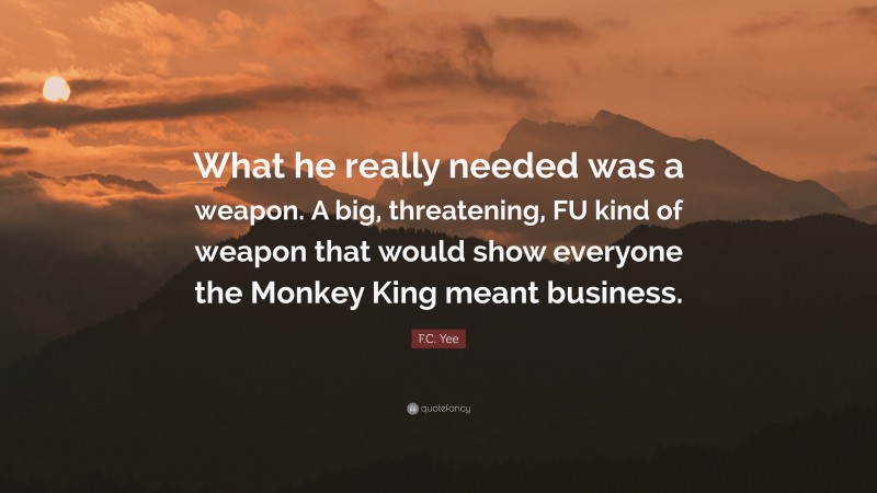 F.C. Yee Quote: “What he really needed was a weapon. A big, threatening, FU kind of weapon that would show everyone the Monkey King meant business.”