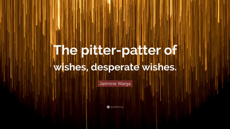 Jasmine Warga Quote: “The pitter-patter of wishes, desperate wishes.”