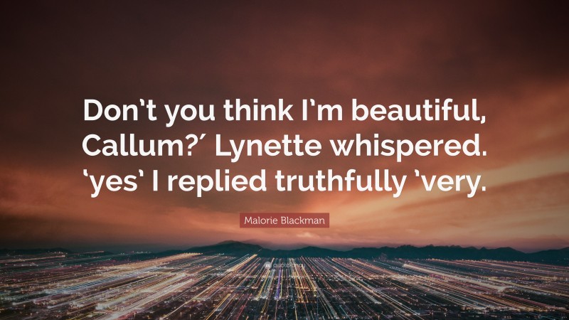 Malorie Blackman Quote: “Don’t you think I’m beautiful, Callum?′ Lynette whispered. ‘yes’ I replied truthfully ’very.”
