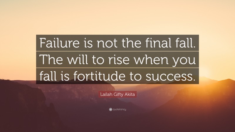 Lailah Gifty Akita Quote: “Failure is not the final fall. The will to rise when you fall is fortitude to success.”