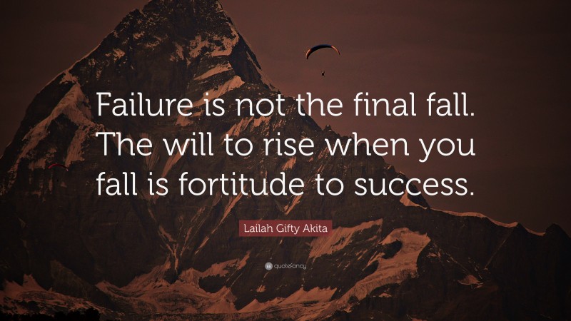 Lailah Gifty Akita Quote: “Failure is not the final fall. The will to rise when you fall is fortitude to success.”