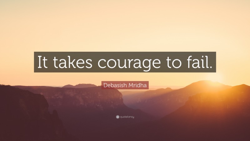 Debasish Mridha Quote: “It takes courage to fail.”