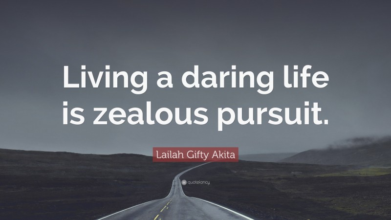 Lailah Gifty Akita Quote: “Living a daring life is zealous pursuit.”