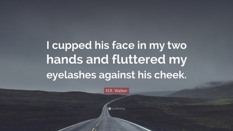 N.R. Walker Quote: “I cupped his face in my two hands and fluttered my eyelashes against his cheek.”