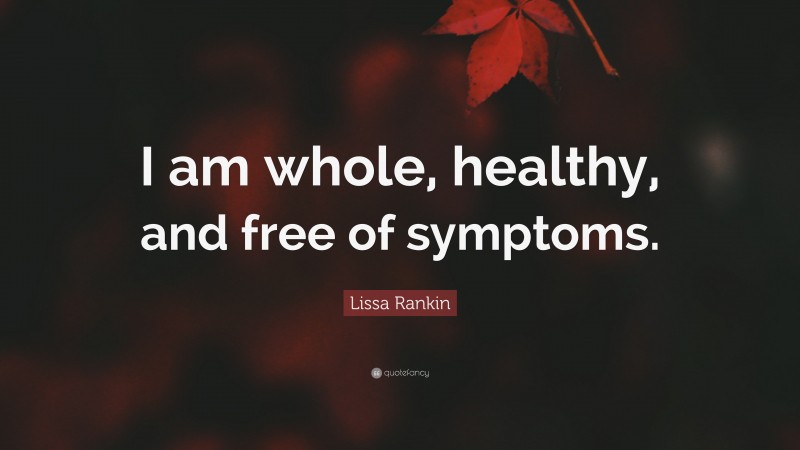 Lissa Rankin Quote: “I am whole, healthy, and free of symptoms.”