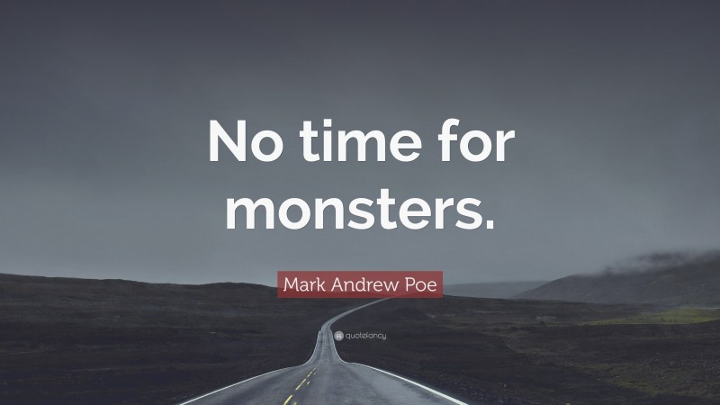 Mark Andrew Poe Quote: “No time for monsters.”