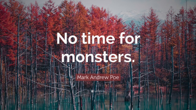 Mark Andrew Poe Quote: “No time for monsters.”