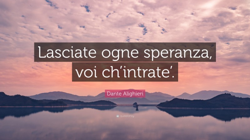 Dante Alighieri Quote: “Lasciate ogne speranza, voi ch’intrate’.”