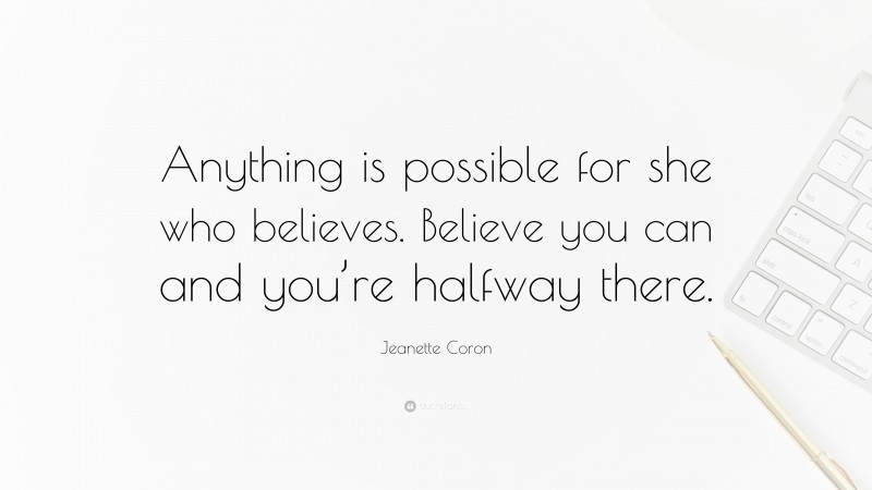Jeanette Coron Quote: “Anything is possible for she who believes. Believe you can and you’re halfway there.”