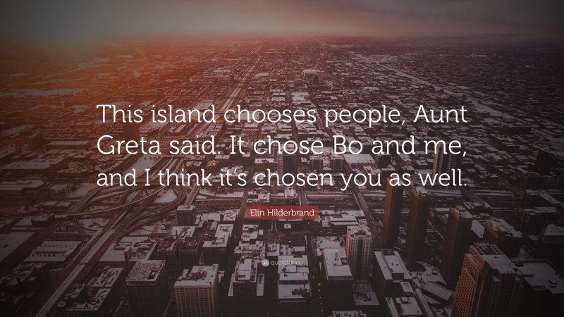 Elin Hilderbrand Quote: “This island chooses people, Aunt Greta said. It chose Bo and me, and I think it’s chosen you as well.”