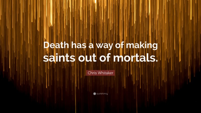Chris Whitaker Quote: “Death has a way of making saints out of mortals.”