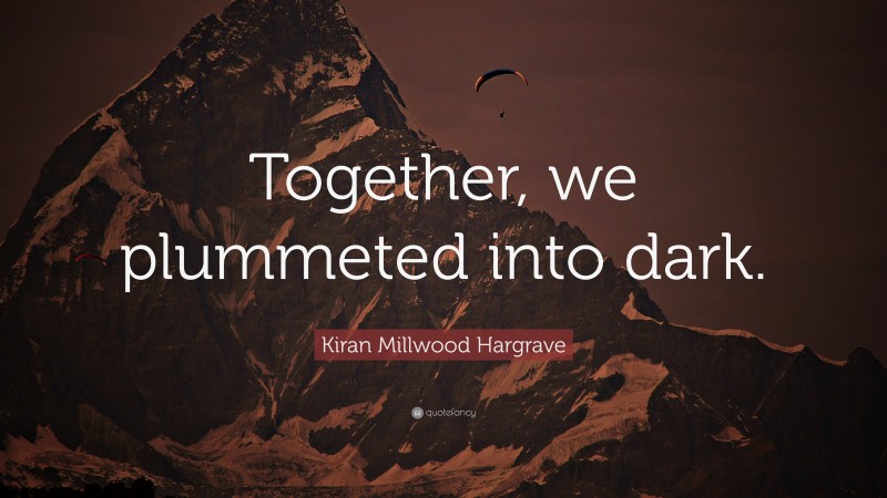 Kiran Millwood Hargrave Quote: “Together, we plummeted into dark.”