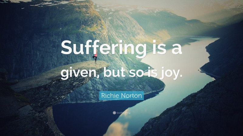 Richie Norton Quote: “Suffering is a given, but so is joy.”