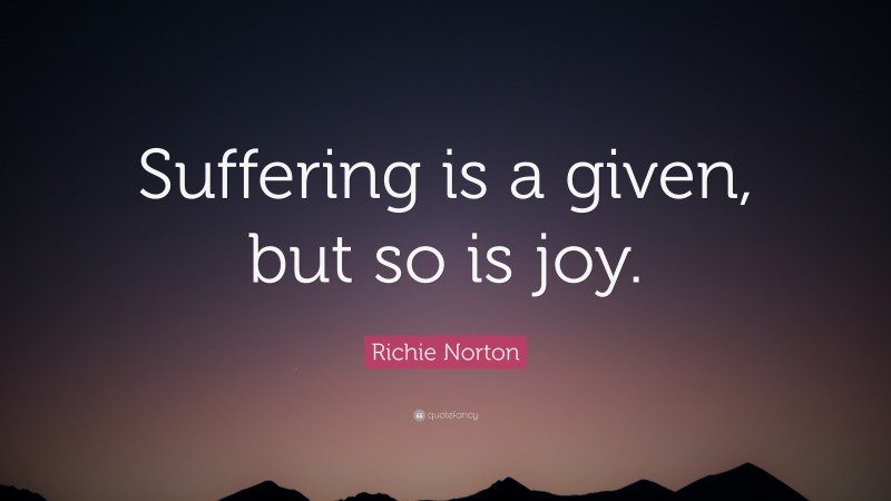 Richie Norton Quote: “Suffering is a given, but so is joy.”