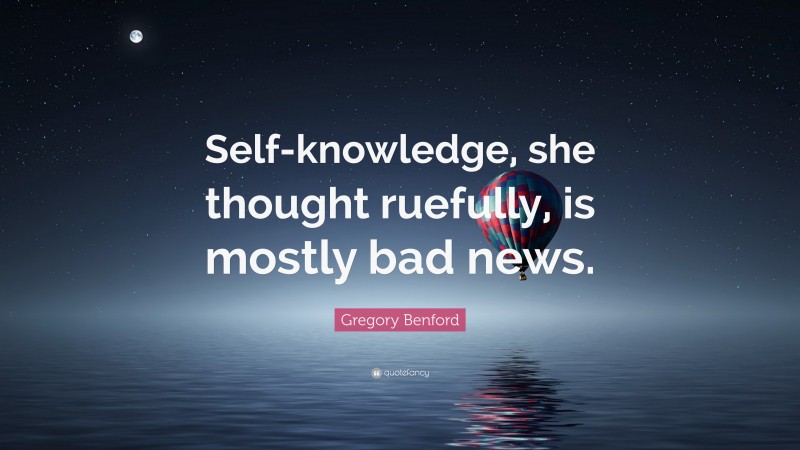 Gregory Benford Quote: “Self-knowledge, she thought ruefully, is mostly bad news.”