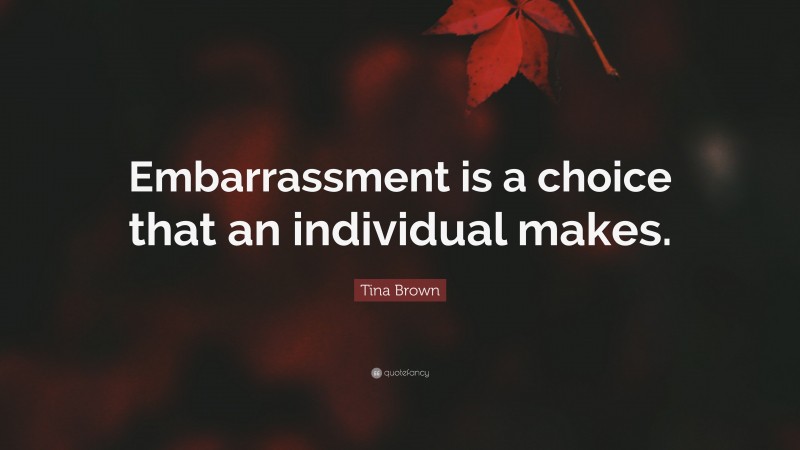 Tina Brown Quote: “Embarrassment is a choice that an individual makes.”