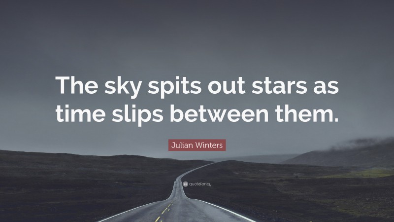 Julian Winters Quote: “The sky spits out stars as time slips between them.”
