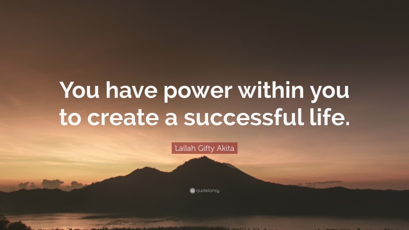 Lailah Gifty Akita Quote: “You have power within you to create a successful life.”