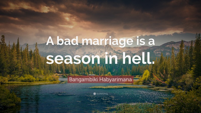 Bangambiki Habyarimana Quote: “A bad marriage is a season in hell.”