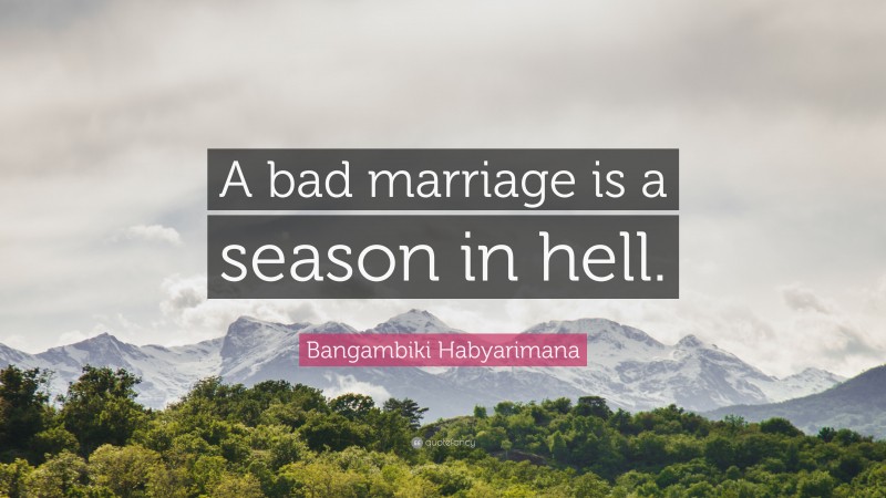 Bangambiki Habyarimana Quote: “A bad marriage is a season in hell.”