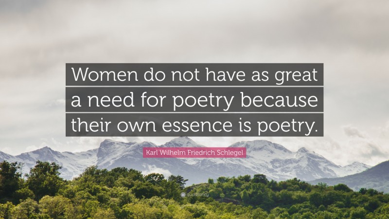 Karl Wilhelm Friedrich Schlegel Quote: “Women do not have as great a need for poetry because their own essence is poetry.”