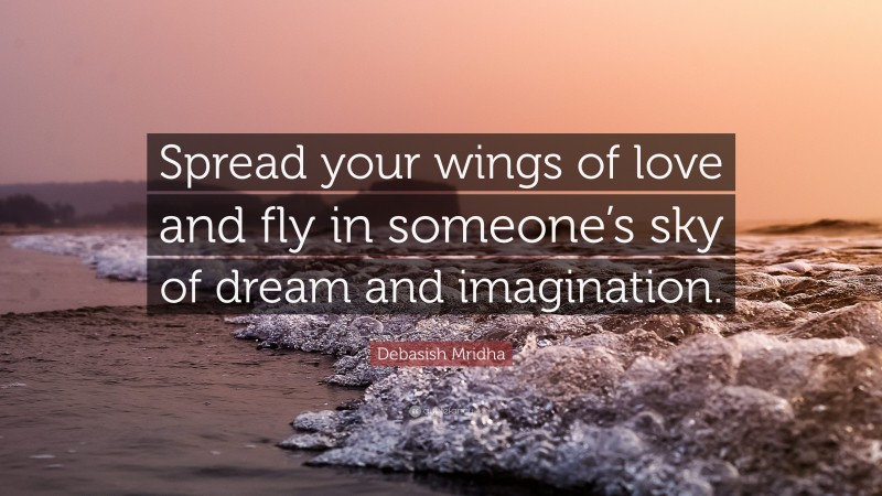 Debasish Mridha Quote: “Spread your wings of love and fly in someone’s sky of dream and imagination.”