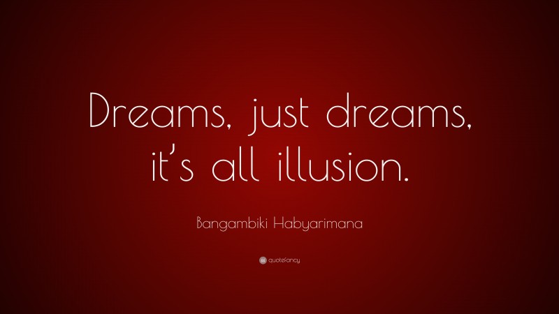 Bangambiki Habyarimana Quote: “Dreams, just dreams, it’s all illusion.”