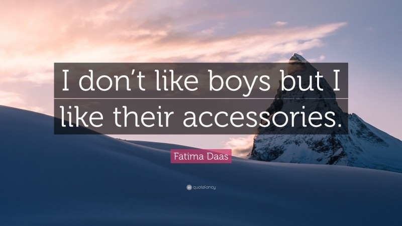 Fatima Daas Quote: “I don’t like boys but I like their accessories.”