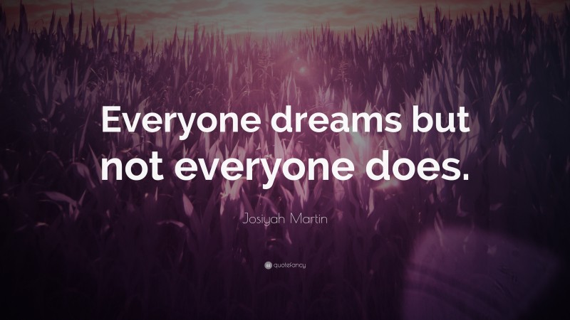 Josiyah Martin Quote: “Everyone dreams but not everyone does.”