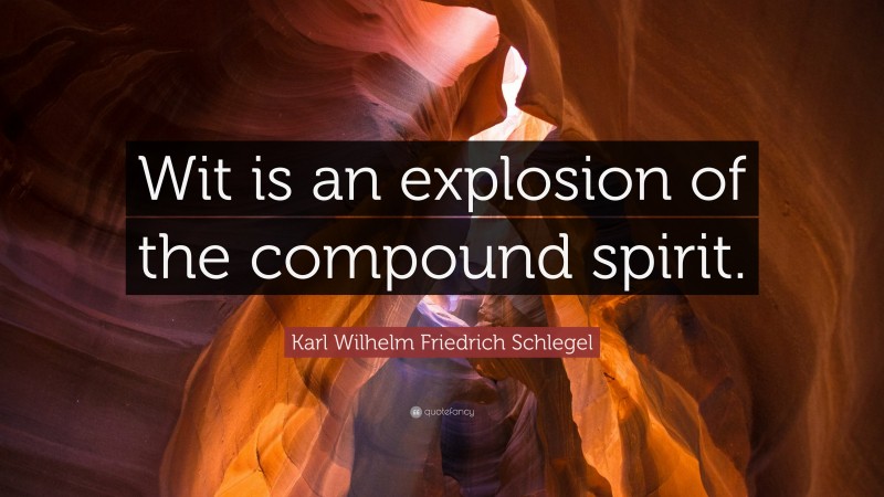 Karl Wilhelm Friedrich Schlegel Quote: “Wit is an explosion of the compound spirit.”