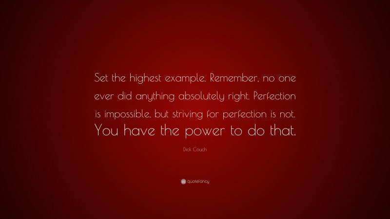 Dick Couch Quote: “Set the highest example. Remember, no one ever did anything absolutely right. Perfection is impossible, but striving for perfection is not. You have the power to do that.”