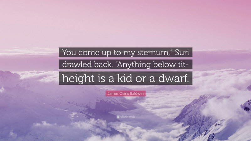 James Osiris Baldwin Quote: “You come up to my sternum,” Suri drawled back. “Anything below tit-height is a kid or a dwarf.”