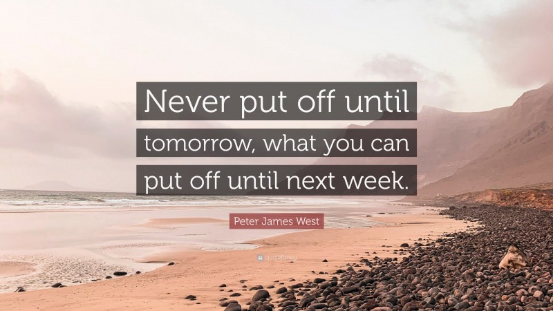 Peter James West Quote: “Never put off until tomorrow, what you can put off until next week.”